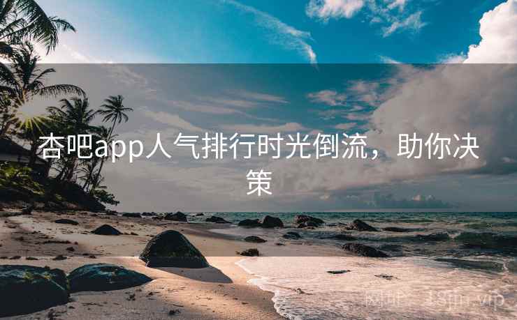 杏吧app人气排行时光倒流，助你决策