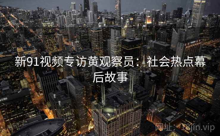 新91视频专访黄观察员：社会热点幕后故事