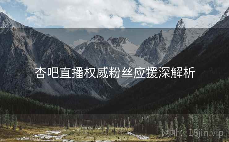 杏吧直播权威粉丝应援深解析