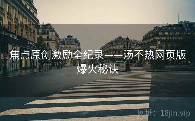 焦点原创激励全纪录——汤不热网页版爆火秘诀
