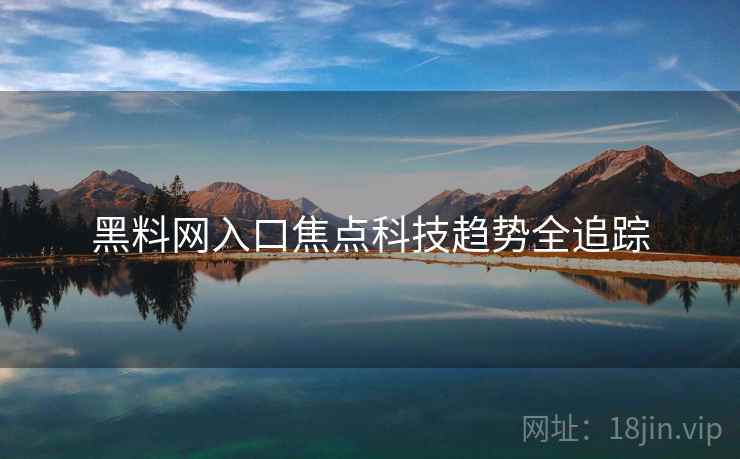 黑料网入口焦点科技趋势全追踪