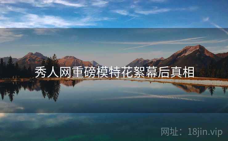 秀人网重磅模特花絮幕后真相
