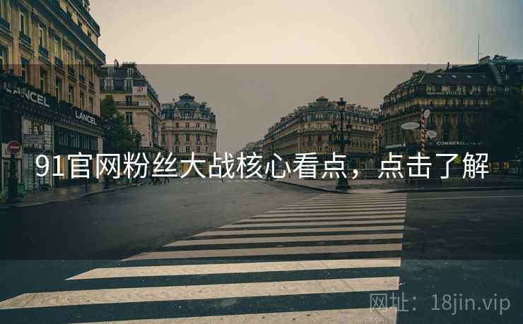 91官网粉丝大战核心看点，点击了解