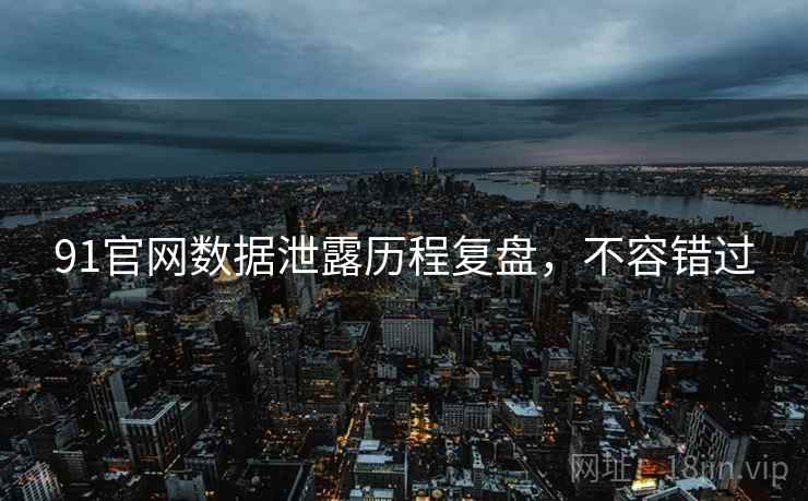 91官网数据泄露历程复盘，不容错过