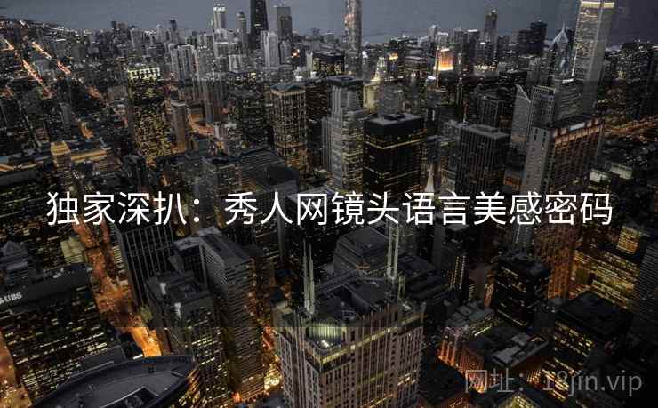 独家深扒：秀人网镜头语言美感密码