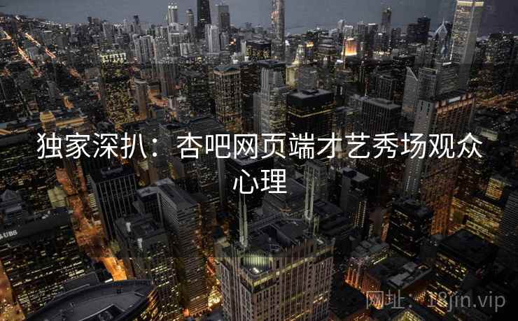独家深扒：杏吧网页端才艺秀场观众心理