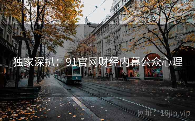 独家深扒：91官网财经内幕公众心理