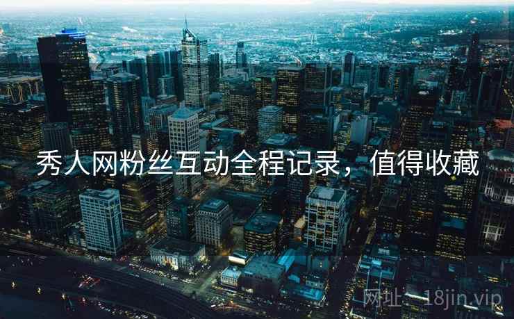 秀人网粉丝互动全程记录，值得收藏