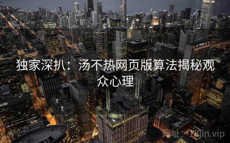 独家深扒：汤不热网页版算法揭秘观众心理