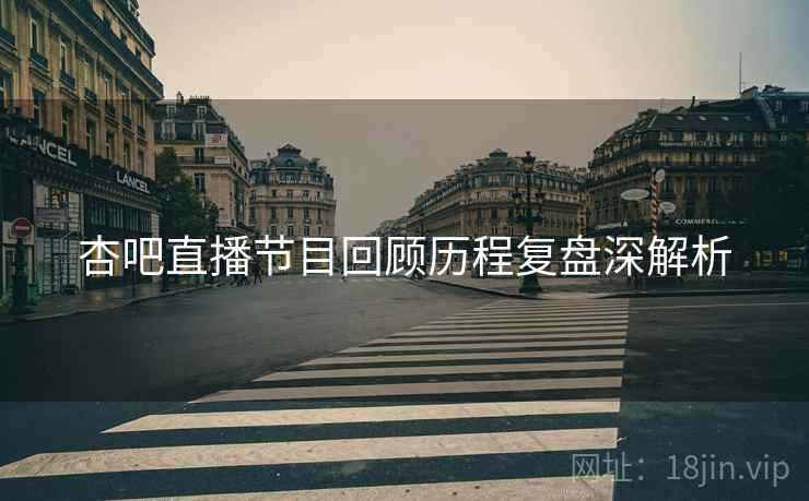 杏吧直播节目回顾历程复盘深解析