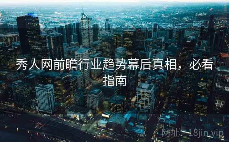 秀人网前瞻行业趋势幕后真相，必看指南