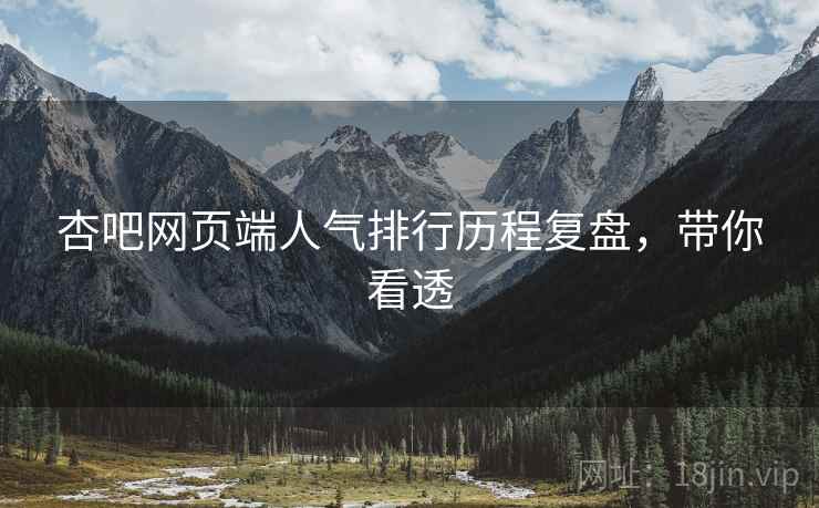 杏吧网页端人气排行历程复盘，带你看透