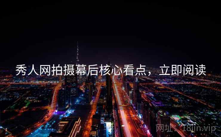 秀人网拍摄幕后核心看点，立即阅读