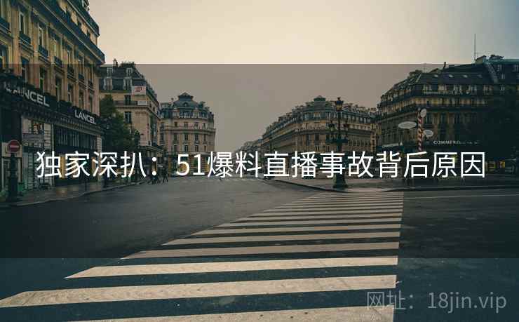 独家深扒：51爆料直播事故背后原因