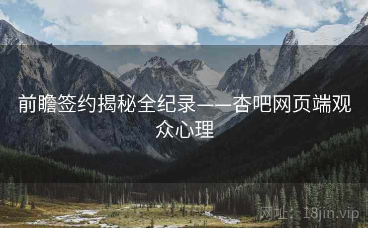 前瞻签约揭秘全纪录——杏吧网页端观众心理