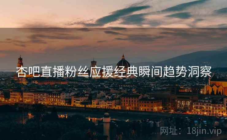 杏吧直播粉丝应援经典瞬间趋势洞察